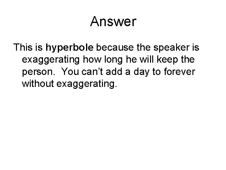 Answer This is hyperbole because the speaker is exaggerating how long he will keep