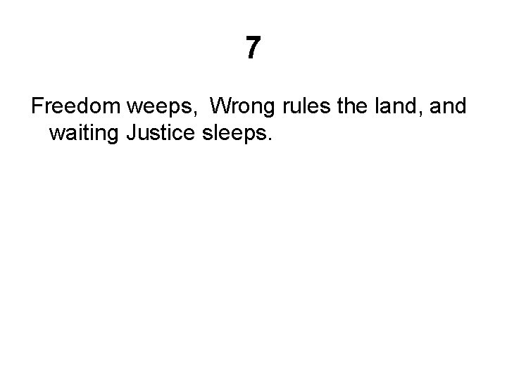 7 Freedom weeps,
Wrong rules the land, and waiting Justice sleeps. 7 Freedom weeps,
Wrong rules the land, and waiting Justice sleeps.