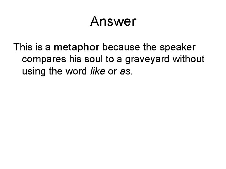 Answer This is a metaphor because the speaker compares his soul to a graveyard