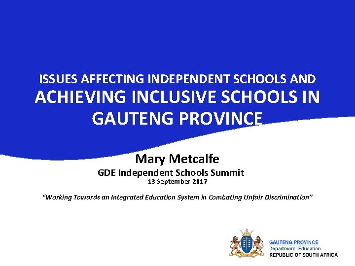 ISSUES AFFECTING INDEPENDENT SCHOOLS AND ACHIEVING INCLUSIVE SCHOOLS IN GAUTENG PROVINCE Mary Metcalfe GDE