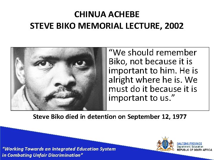 CHINUA ACHEBE STEVE BIKO MEMORIAL LECTURE, 2002 “We should remember Biko, not because it