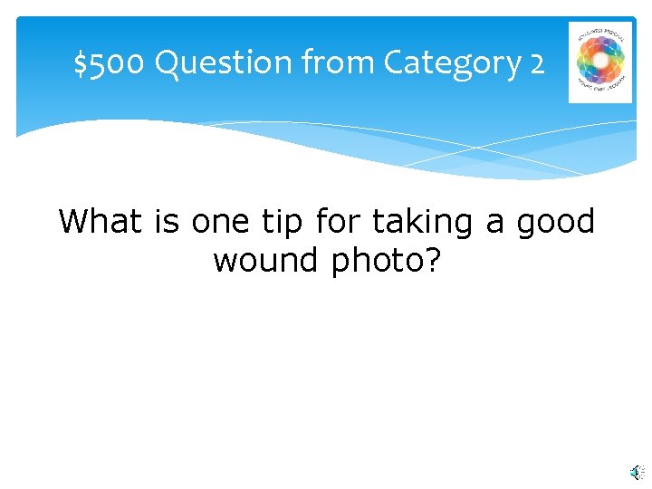 $500 Question from Category 2 What is one tip for taking a good wound