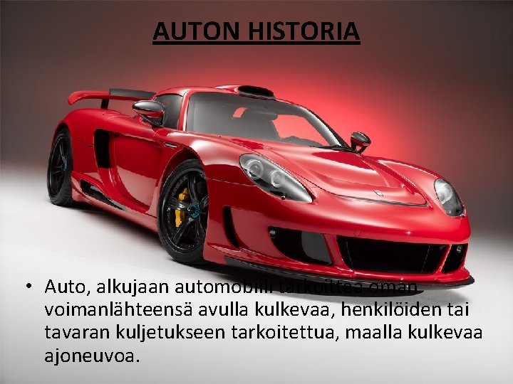 AUTON HISTORIA • Auto, alkujaan automobiili tarkoittaa oman voimanlähteensä avulla kulkevaa, henkilöiden tai tavaran AUTON HISTORIA • Auto, alkujaan automobiili tarkoittaa oman voimanlähteensä avulla kulkevaa, henkilöiden tai tavaran
