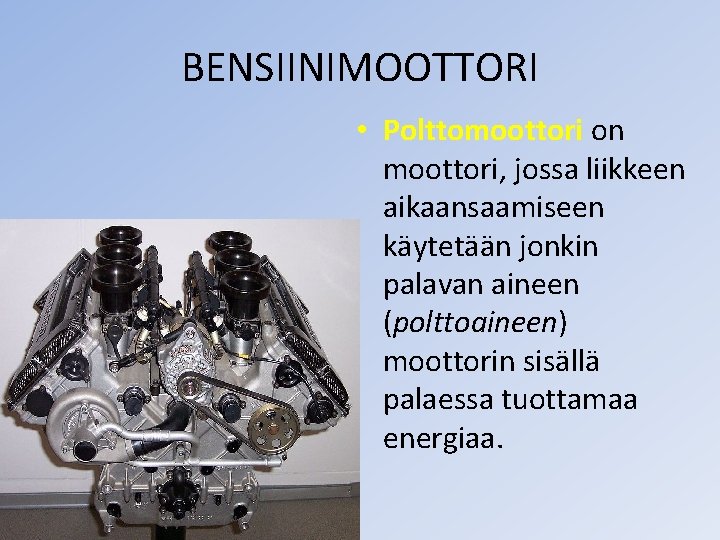 BENSIINIMOOTTORI • Polttomoottori on moottori, jossa liikkeen aikaansaamiseen käytetään jonkin palavan aineen (polttoaineen) moottorin BENSIINIMOOTTORI • Polttomoottori on moottori, jossa liikkeen aikaansaamiseen käytetään jonkin palavan aineen (polttoaineen) moottorin
