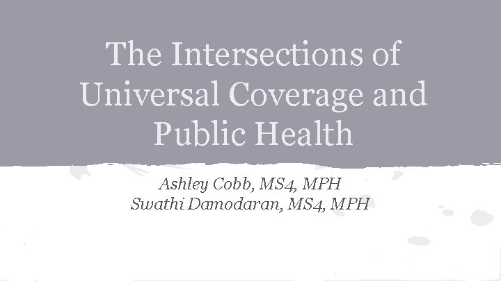 The Intersections of Universal Coverage and Public Health Ashley Cobb, MS 4, MPH Swathi