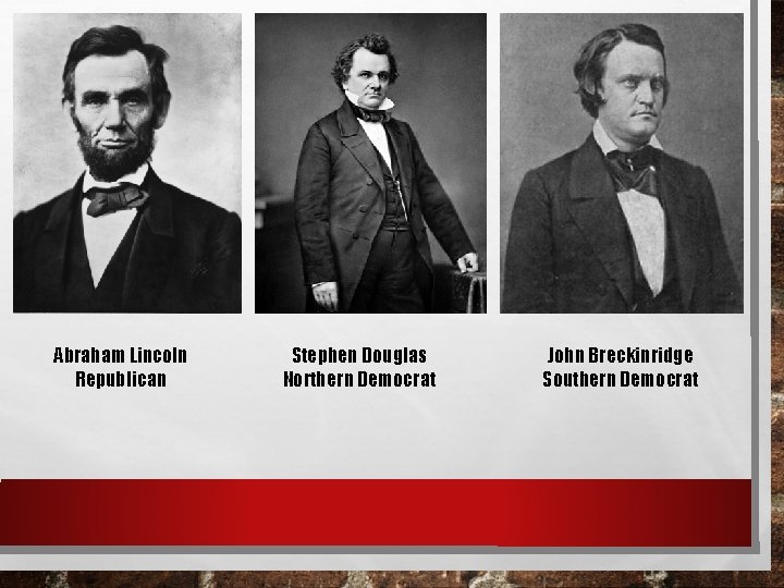 Abraham Lincoln Republican Stephen Douglas Northern Democrat John Breckinridge Southern Democrat 