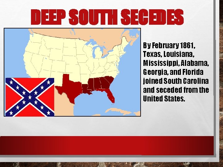 DEEP SOUTH SECEDES By February 1861, Texas, Louisiana, Mississippi, Alabama, Georgia, and Florida joined