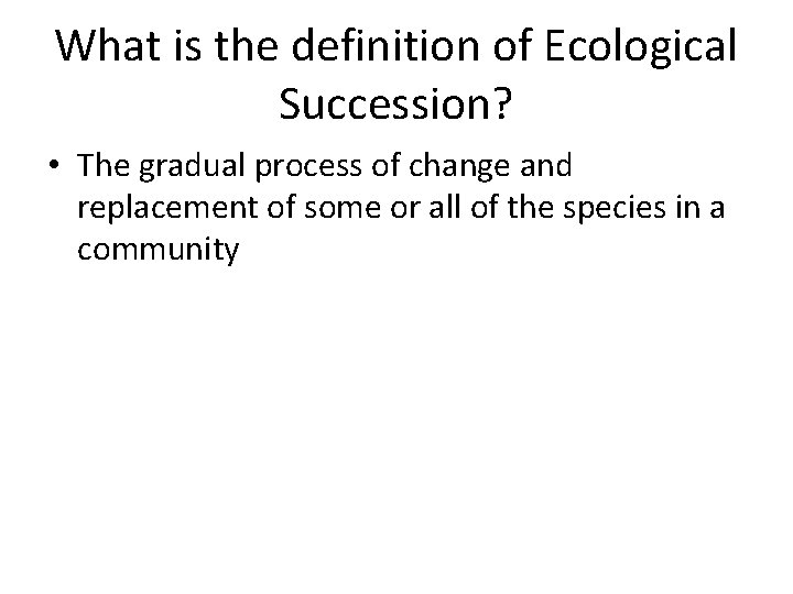 What is the definition of Ecological Succession? • The gradual process of change and