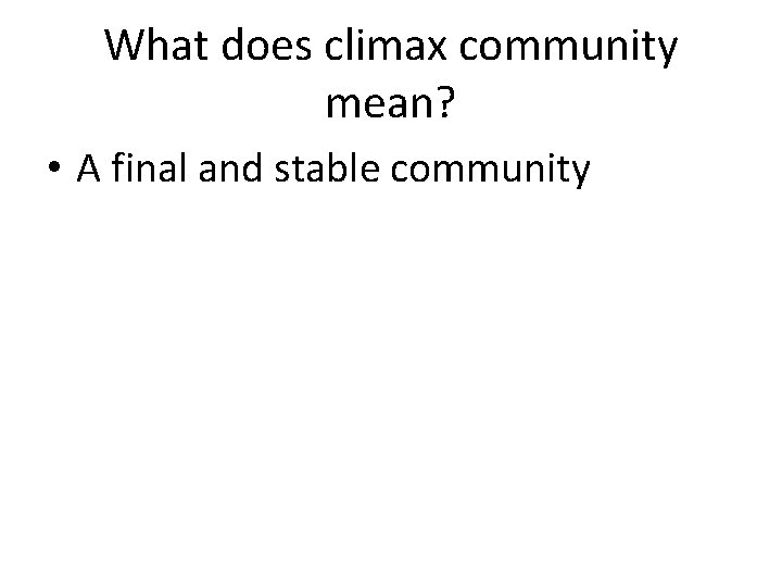 What does climax community mean? • A final and stable community 