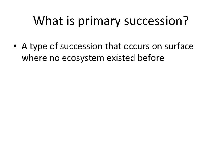 What is primary succession? • A type of succession that occurs on surface where