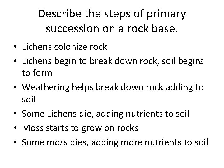 Describe the steps of primary succession on a rock base. • Lichens colonize rock