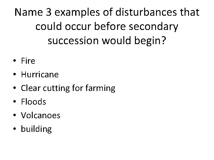 Name 3 examples of disturbances that could occur before secondary succession would begin? •