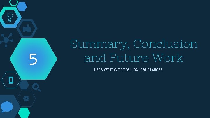 5 Summary, Conclusion and Future Work Let’s start with the Final set of slides