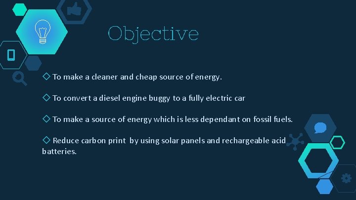 Objective ◇ To make a cleaner and cheap source of energy. ◇ To convert