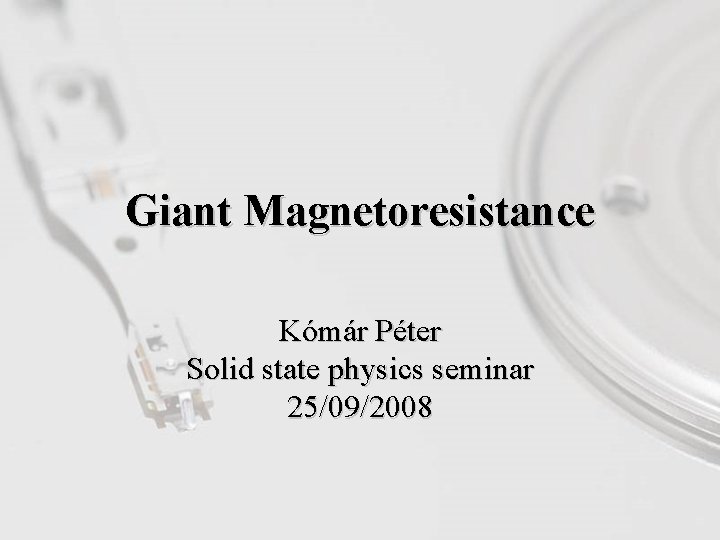 Giant Magnetoresistance Kómár Péter Solid state physics seminar 25/09/2008 