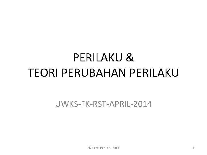 PERILAKU & TEORI PERUBAHAN PERILAKU UWKS-FK-RST-APRIL-2014 FK-Teori Perilaku-2014 1 