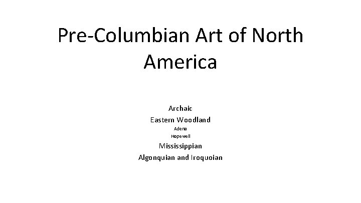 Pre-Columbian Art of North America Archaic Eastern Woodland Adena Hopewell Mississippian Algonquian and Iroquoian