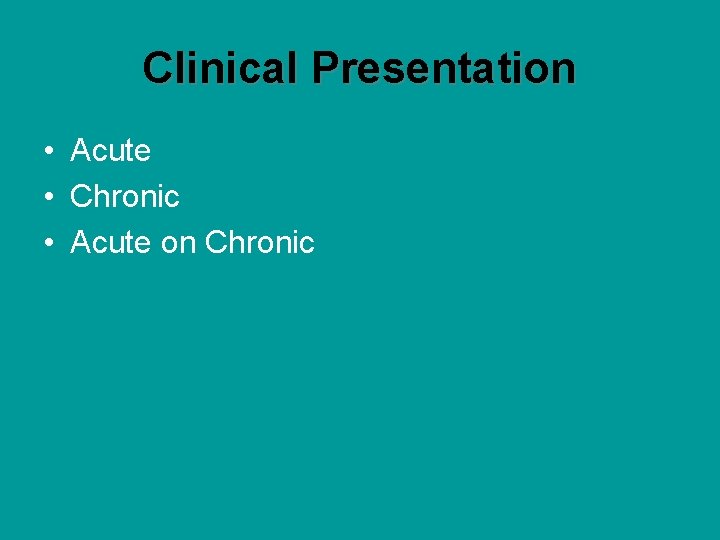 Clinical Presentation • Acute • Chronic • Acute on Chronic 