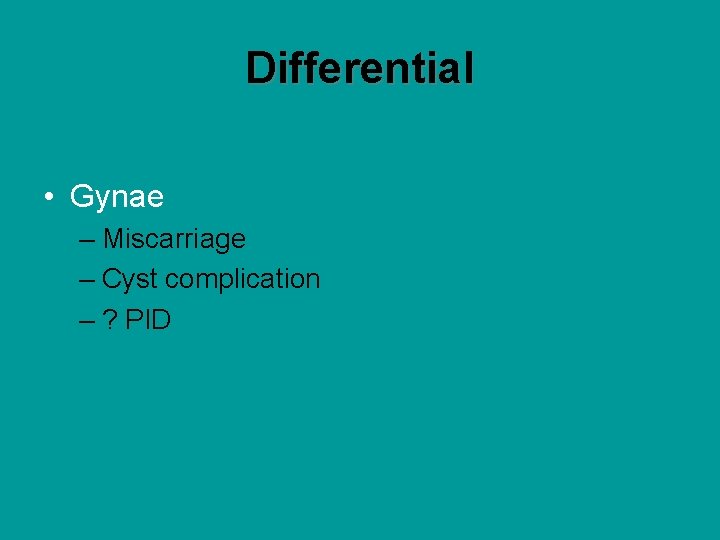 Differential • Gynae – Miscarriage – Cyst complication – ? PID 