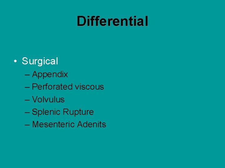 Differential • Surgical – Appendix – Perforated viscous – Volvulus – Splenic Rupture –