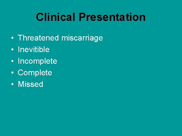Clinical Presentation • • • Threatened miscarriage Inevitible Incomplete Complete Missed 