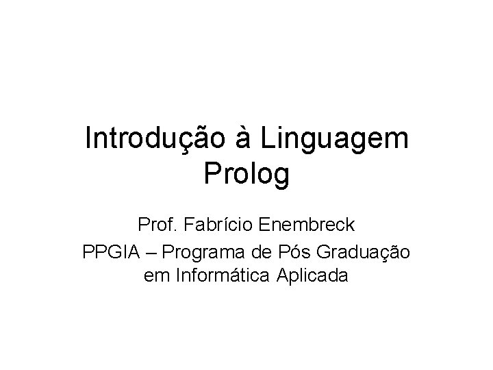 Introdução à Linguagem Prolog Prof. Fabrício Enembreck PPGIA – Programa de Pós Graduação em