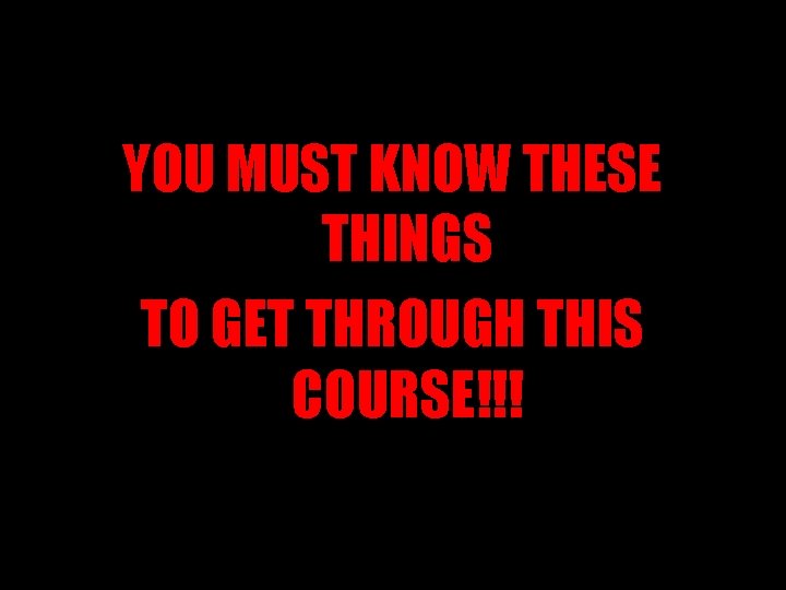 YOU MUST KNOW THESE THINGS TO GET THROUGH THIS COURSE!!! 