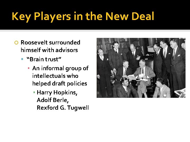 Key Players in the New Deal Roosevelt surrounded himself with advisors “Brain trust” ▪ Key Players in the New Deal Roosevelt surrounded himself with advisors “Brain trust” ▪