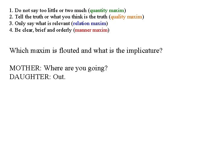 1. Do not say too little or two much (quantity maxim) 2. Tell the