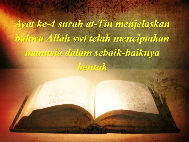 Ayat ke-4 surah at-Tin menjelaskan bahwa Allah swt telah menciptakan manusia dalam sebaik-baiknya bentuk