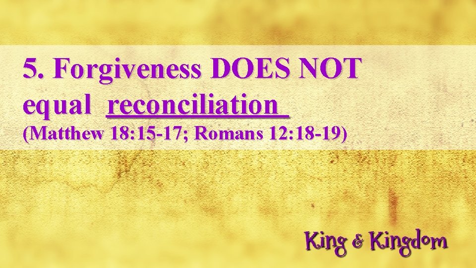 5. Forgiveness DOES NOT equal reconciliation (Matthew 18: 15 -17; Romans 12: 18 -19)