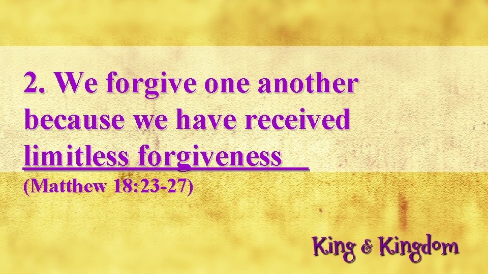 2. We forgive one another because we have received limitless forgiveness (Matthew 18: 23