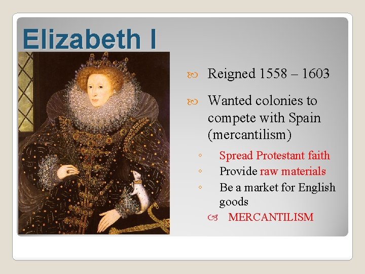 Elizabeth I Reigned 1558 – 1603 Wanted colonies to compete with Spain (mercantilism) ◦