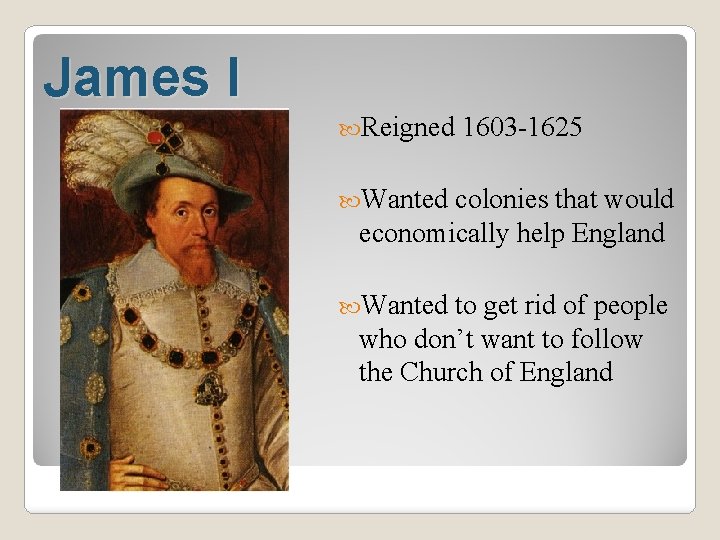 James I Reigned 1603 -1625 Wanted colonies that would economically help England Wanted to