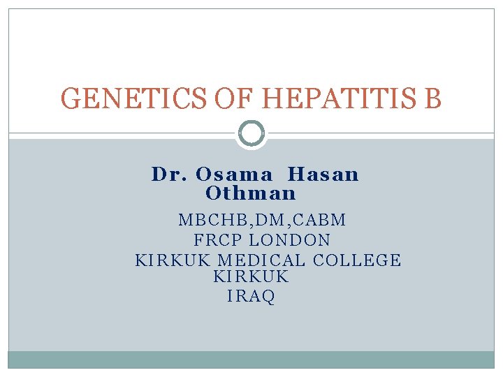 GENETICS OF HEPATITIS B Dr. Osama Hasan Othman MBCHB, DM, CABM FRCP LONDON KIRKUK