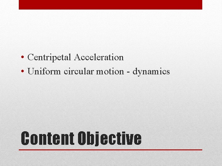  • Centripetal Acceleration • Uniform circular motion - dynamics Content Objective 