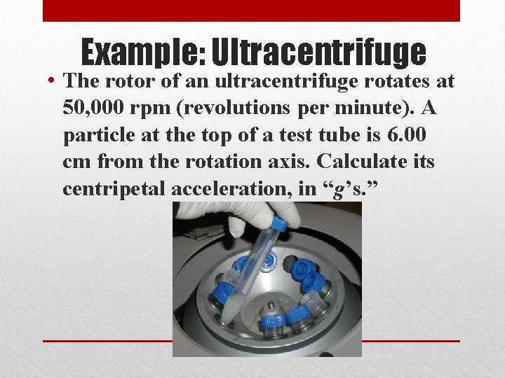 Example: Ultracentrifuge • The rotor of an ultracentrifuge rotates at 50, 000 rpm (revolutions