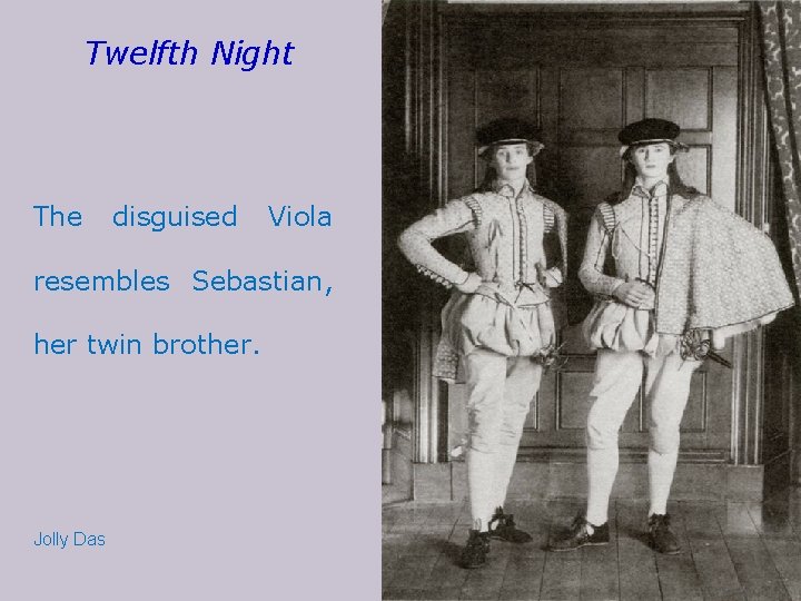 Twelfth Night The disguised Viola resembles Sebastian, her twin brother. Jolly Das 