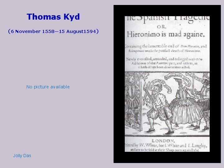 Thomas Kyd (6 November 1558— 15 August 1594) No picture available Jolly Das 