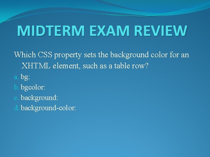 MIDTERM EXAM REVIEW Which CSS property sets the background color for an XHTML element,