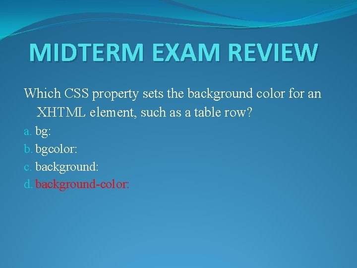 MIDTERM EXAM REVIEW Which CSS property sets the background color for an XHTML element,