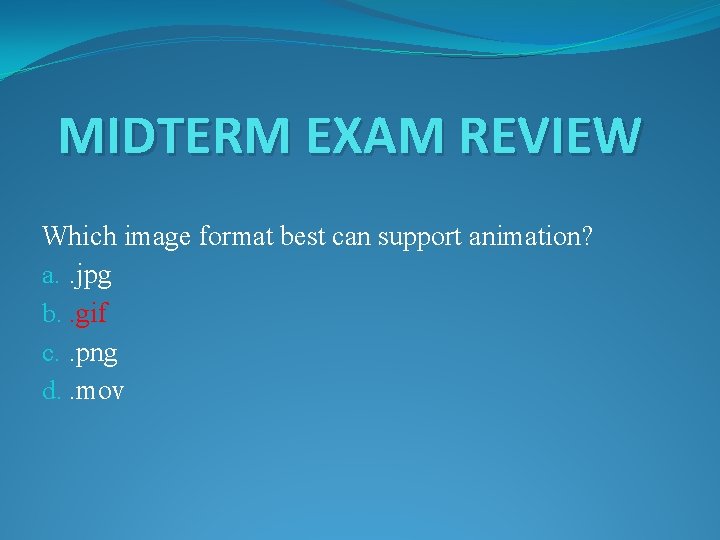 MIDTERM EXAM REVIEW Which image format best can support animation? a. . jpg b.