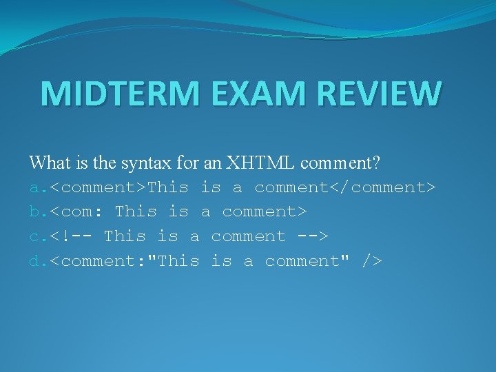 MIDTERM EXAM REVIEW What is the syntax for an XHTML comment? a. <comment>This is