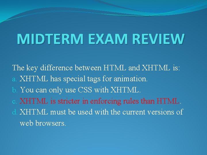 MIDTERM EXAM REVIEW The key difference between HTML and XHTML is: a. XHTML has