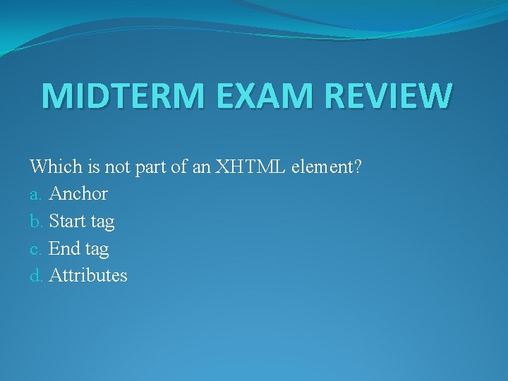 MIDTERM EXAM REVIEW Which is not part of an XHTML element? a. Anchor b.