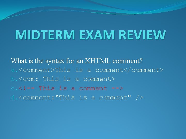 MIDTERM EXAM REVIEW What is the syntax for an XHTML comment? a. <comment>This is