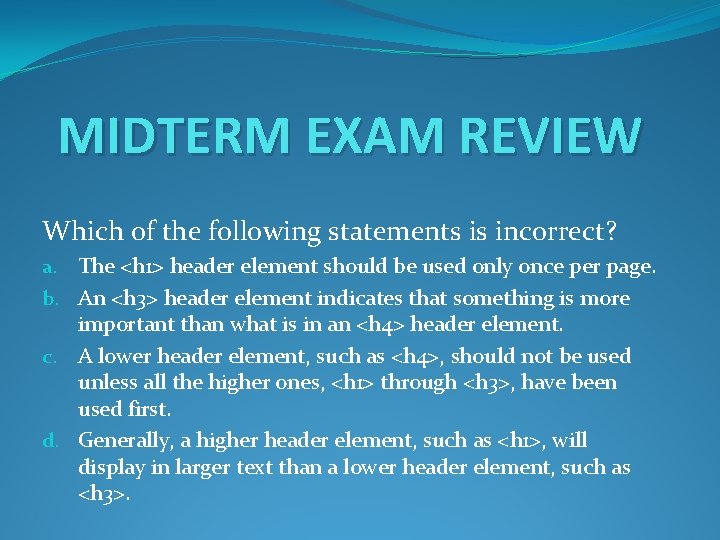 MIDTERM EXAM REVIEW Which of the following statements is incorrect? a. The <h 1>