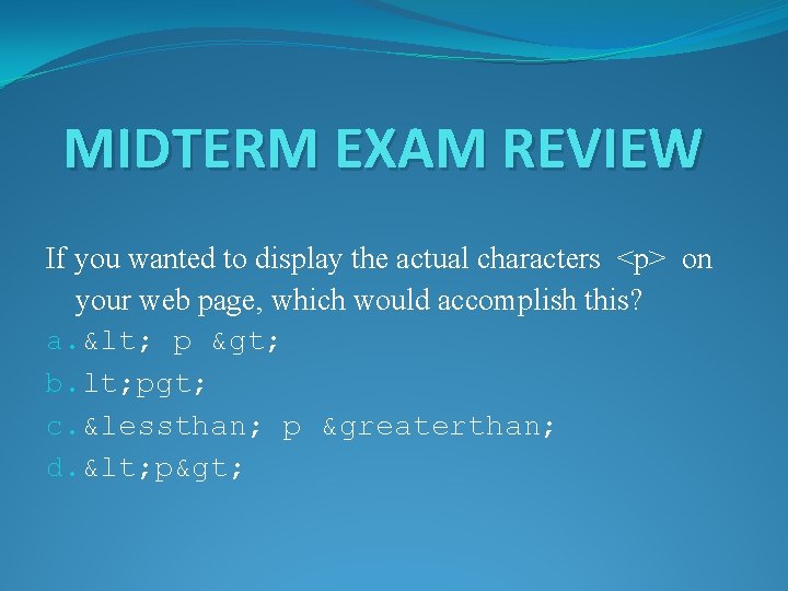 MIDTERM EXAM REVIEW If you wanted to display the actual characters <p> on your