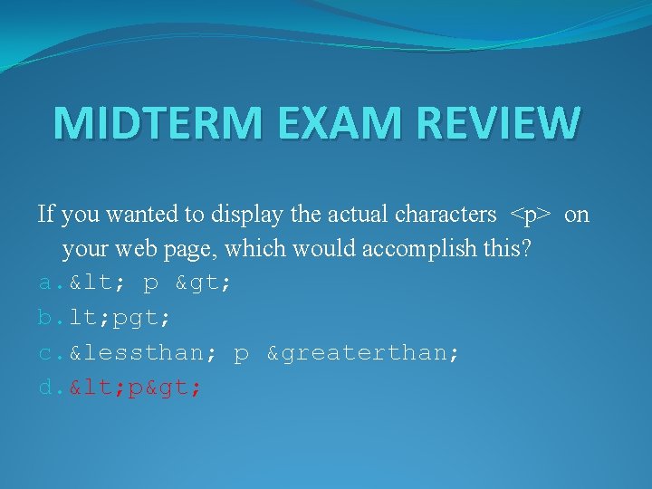 MIDTERM EXAM REVIEW If you wanted to display the actual characters <p> on your