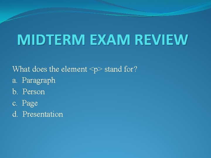 MIDTERM EXAM REVIEW What does the element <p> stand for? a. Paragraph b. Person